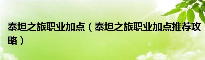 泰坦之旅职业加点（泰坦之旅职业加点推荐攻略）