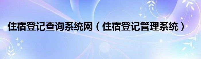 住宿登记查询系统网（住宿登记管理系统）