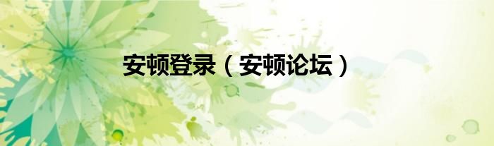 安顿登录（安顿论坛）