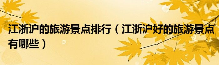 江浙沪的旅游景点排行（江浙沪好的旅游景点有哪些）
