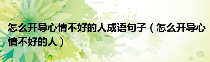 怎么开导心情不好的人成语句子（怎么开导心情不好的人）