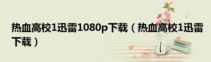 热血高校1迅雷1080p下载（热血高校1迅雷下载）