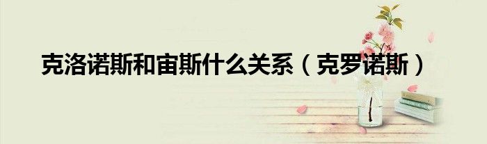 克洛诺斯和宙斯什么关系（克罗诺斯）