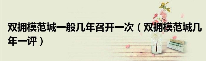 双拥模范城一般几年召开一次（双拥模范城几年一评）