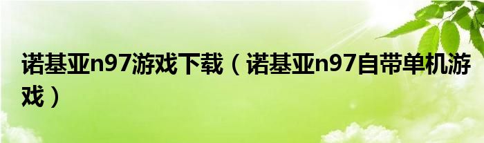 诺基亚n97游戏下载（诺基亚n97自带单机游戏）