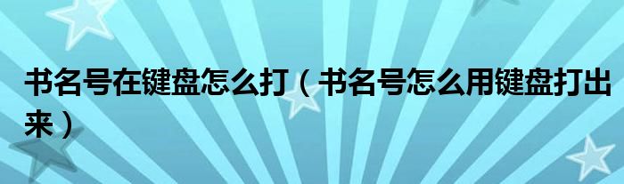 书名号在键盘怎么打（书名号怎么用键盘打出来）