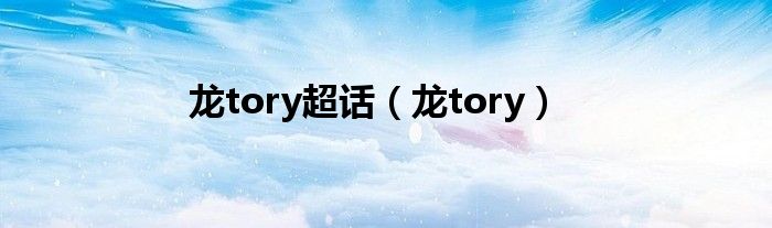 龙tory超话（龙tory）