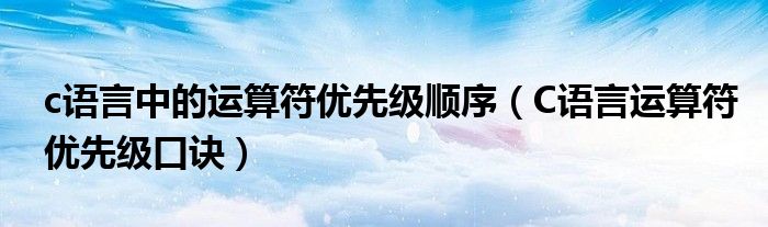 c语言中的运算符优先级顺序（C语言运算符优先级口诀）