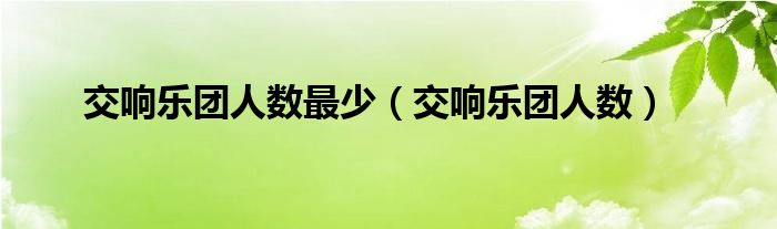 交响乐团人数最少（交响乐团人数）