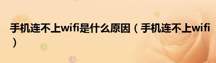 手机连不上wifi是什么原因（手机连不上wifi）