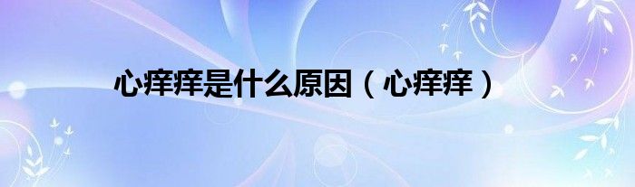 心痒痒是什么原因（心痒痒）