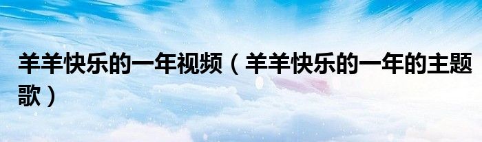 羊羊快乐的一年视频（羊羊快乐的一年的主题歌）