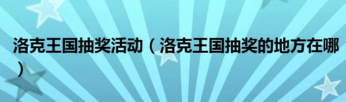 洛克王国抽奖活动（洛克王国抽奖的地方在哪）