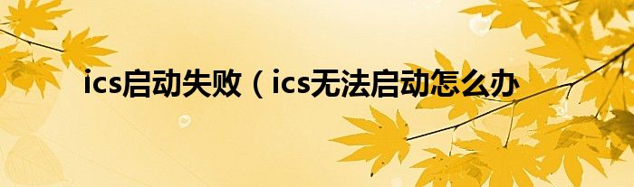 ics启动失败（ics无法启动怎么办