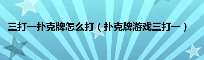 三打一扑克牌怎么打（扑克牌游戏三打一）