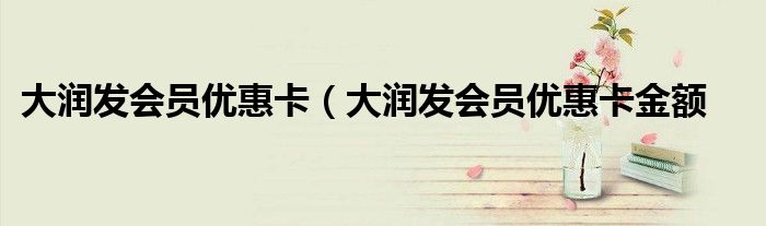大润发会员优惠卡（大润发会员优惠卡金额
