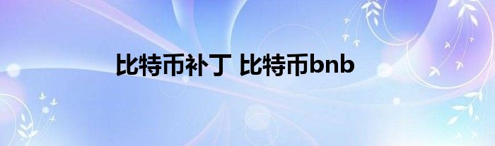 比特币补丁 比特币bnb