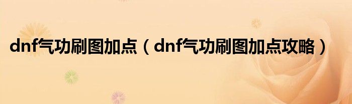 dnf气功刷图加点（dnf气功刷图加点攻略）