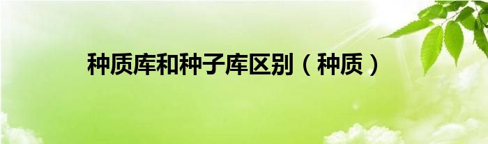种质库和种子库区别（种质）