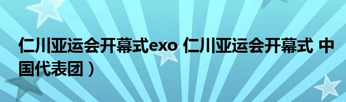 仁川亚运会开幕式exo 仁川亚运会开幕式 中国代表团）