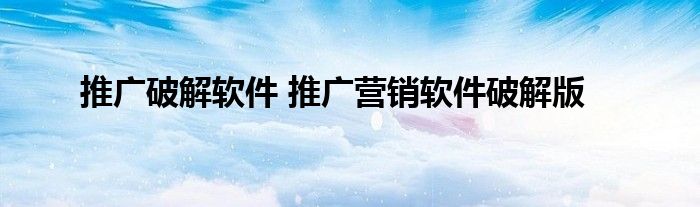 推广破解软件 推广营销软件破解版