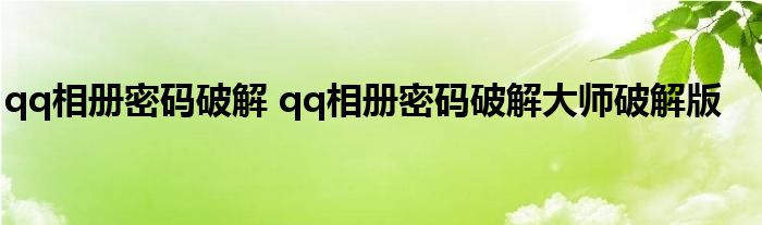 qq相册密码破解 qq相册密码破解大师破解版