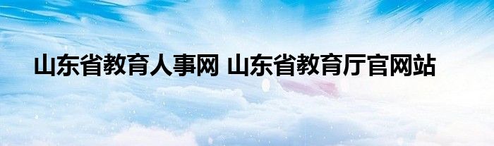 山东省教育人事网 山东省教育厅官网站