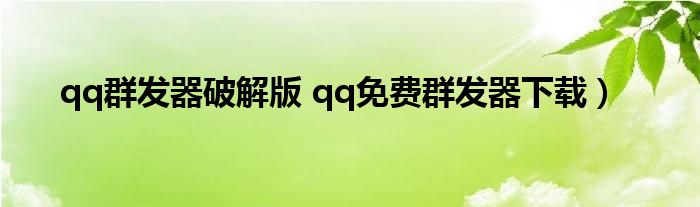 qq群发器破解版 qq免费群发器下载）