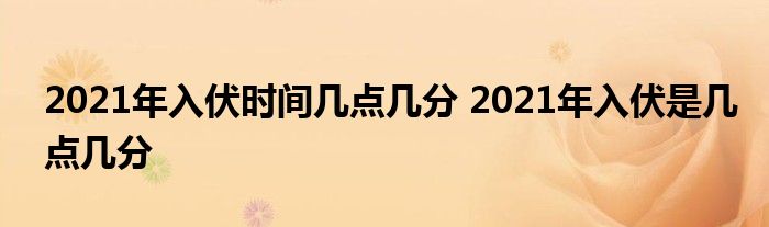 2021年入伏时间几点几分 2021年入伏是几点几分