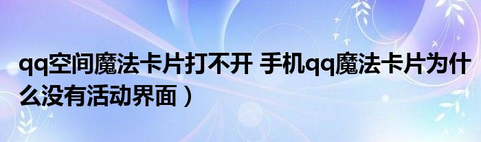 qq空间魔法卡片打不开 手机qq魔法卡片为什么没有活动界面）