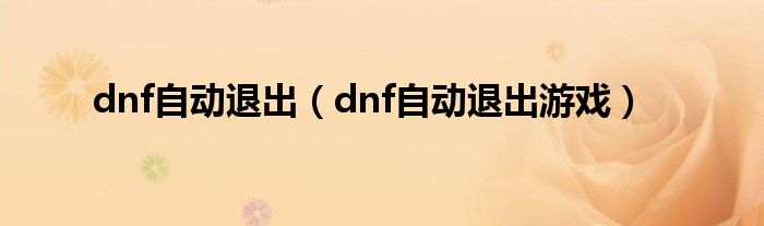 dnf自动退出（dnf自动退出游戏）