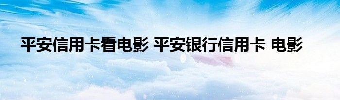 平安信用卡看电影 平安银行信用卡 电影