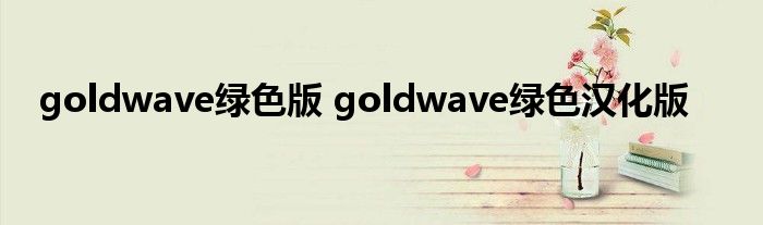 goldwave绿色版 goldwave绿色汉化版