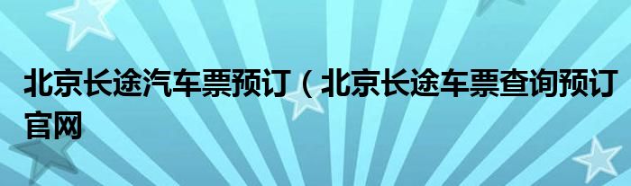 北京长途汽车票预订（北京长途车票查询预订官网