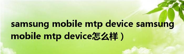 samsung mobile mtp device samsung mobile mtp device怎么样）