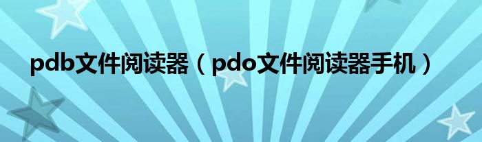 pdb文件阅读器（pdo文件阅读器手机）