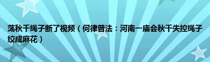 荡秋千绳子断了视频（何律普法：河南一庙会秋千失控绳子绞成麻花）