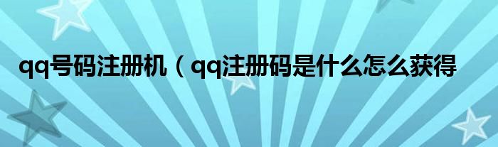 qq号码注册机（qq注册码是什么怎么获得