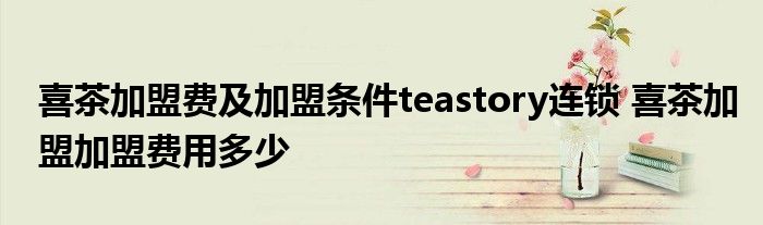 喜茶加盟费及加盟条件teastory连锁 喜茶加盟加盟费用多少