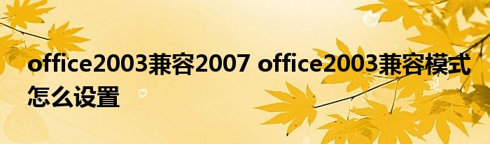 office2003兼容2007 office2003兼容模式怎么设置
