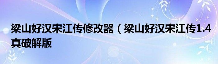 梁山好汉宋江传修改器（梁山好汉宋江传1.4真破解版