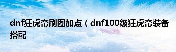 dnf狂虎帝刷图加点（dnf100级狂虎帝装备搭配