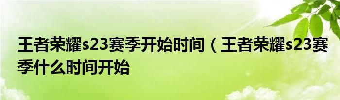 王者荣耀s23赛季开始时间（王者荣耀s23赛季什么时间开始