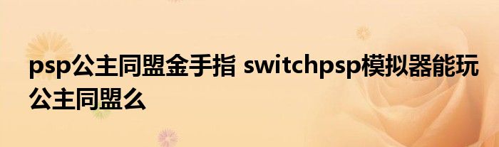 psp公主同盟金手指 switchpsp模拟器能玩公主同盟么