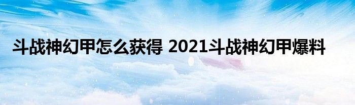 斗战神幻甲怎么获得 2021斗战神幻甲爆料