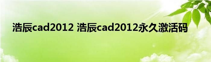 浩辰cad2012 浩辰cad2012永久激活码