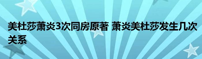 美杜莎萧炎3次同房原著 萧炎美杜莎发生几次关系