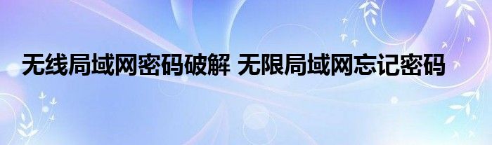 无线局域网密码破解 无限局域网忘记密码