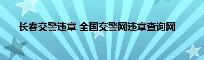 长春交警违章 全国交警网违章查询网