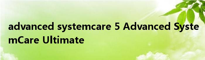 advanced systemcare 5 Advanced SystemCare Ultimate